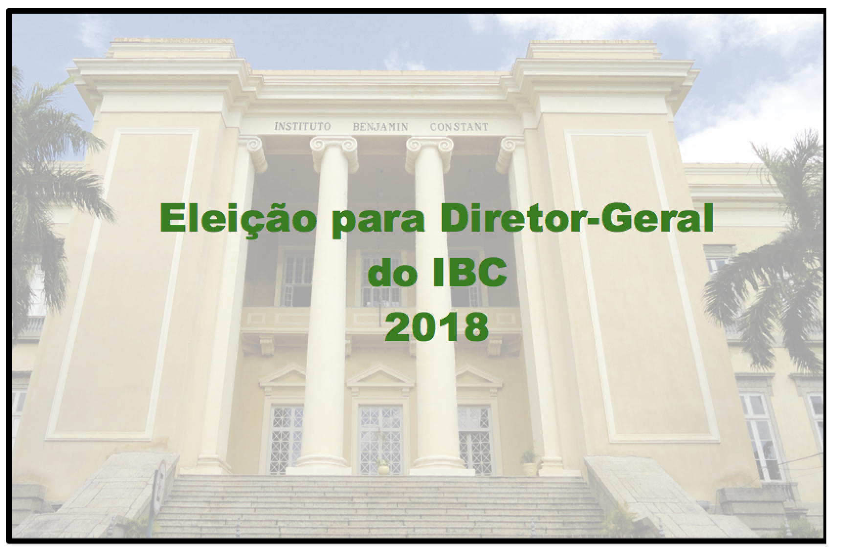 Descrição da foto: imagem em marca d'água da fachada externa do IBC com o seguinte texto sobreposto, em letras verde-escuras: Eleição para diretor-geral do IBC 2018.