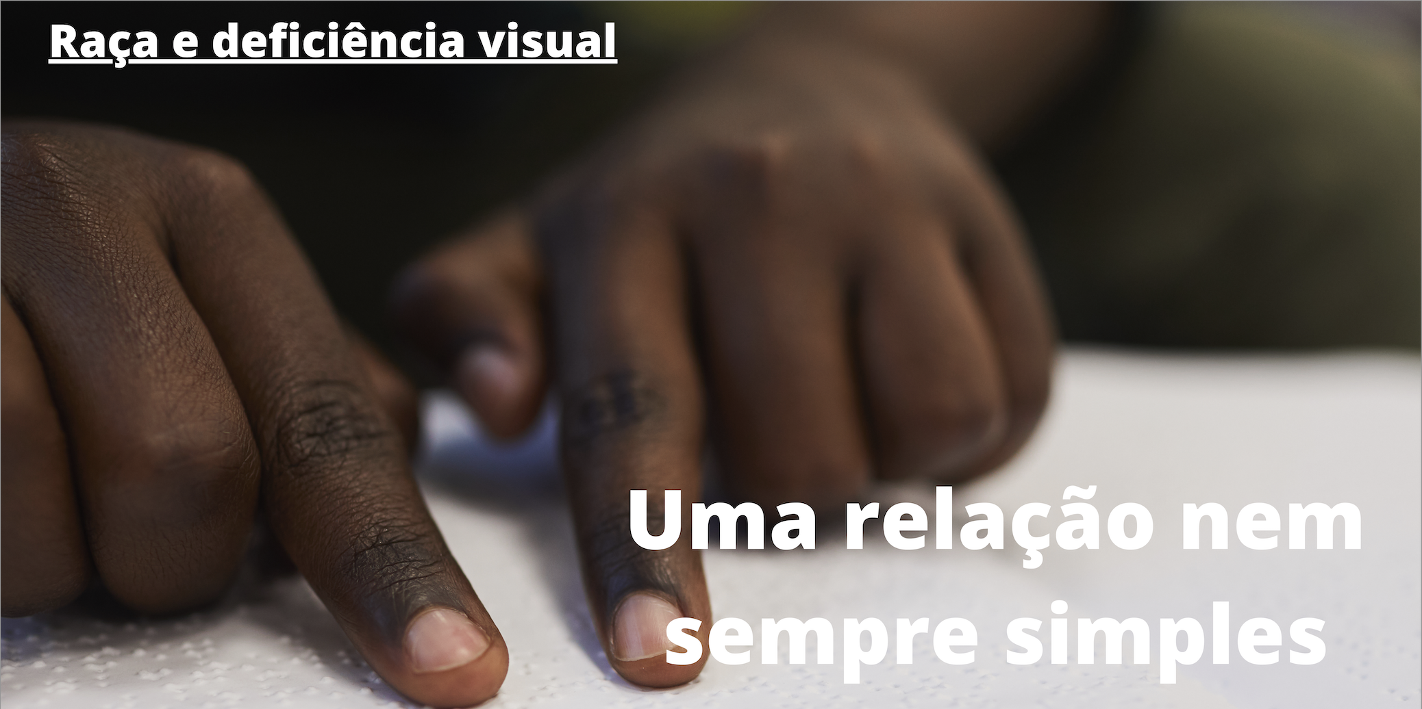 Descrição: foto de duas mãos infantis negras lendo um texto em braille.  No topo à direita, em letras brancas, lê-se: "Raça e deficiência visual"; abaixo, à direita, também em letras brancas: "Uma relação nem sempre simples".